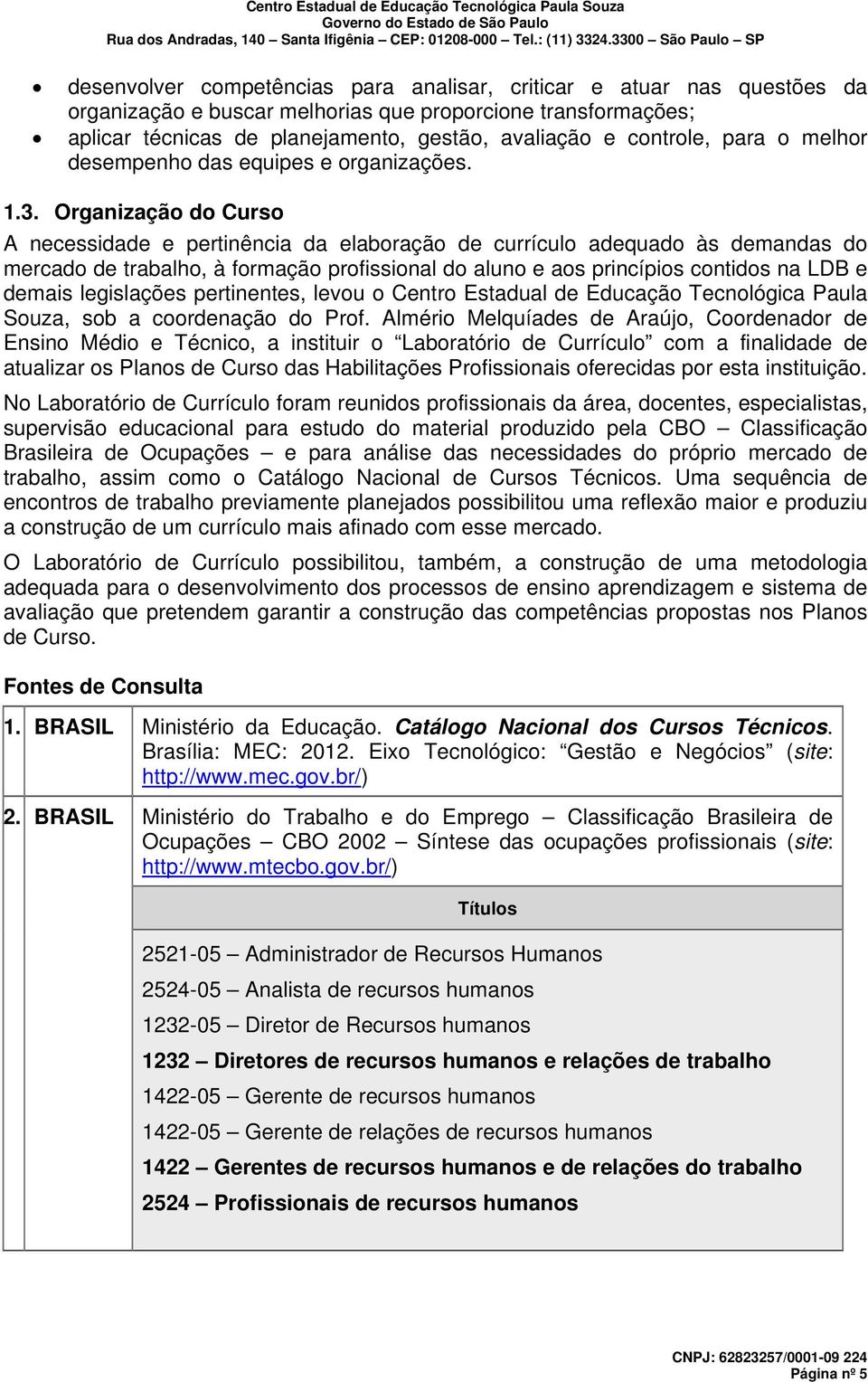 Organização do Curso A necessidade e pertinência da elaboração de currículo adequado às demandas do mercado de trabalho, à formação profissional do aluno e aos princípios contidos na LDB e demais