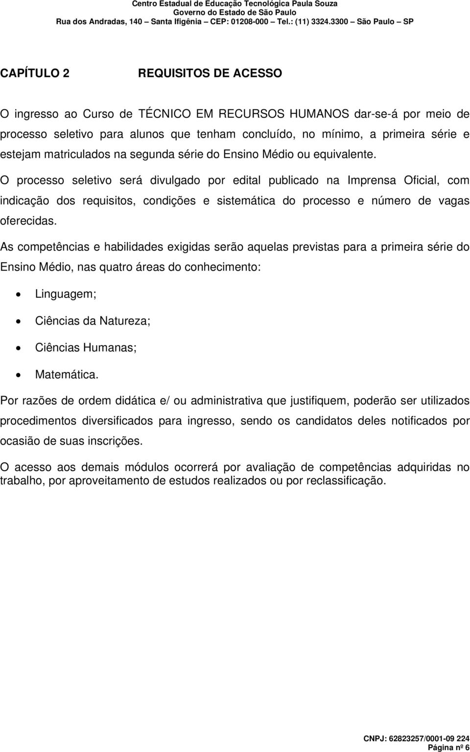 O processo seletivo será divulgado por edital publicado na Imprensa Oficial, com indicação dos requisitos, condições e sistemática do processo e número de vagas oferecidas.