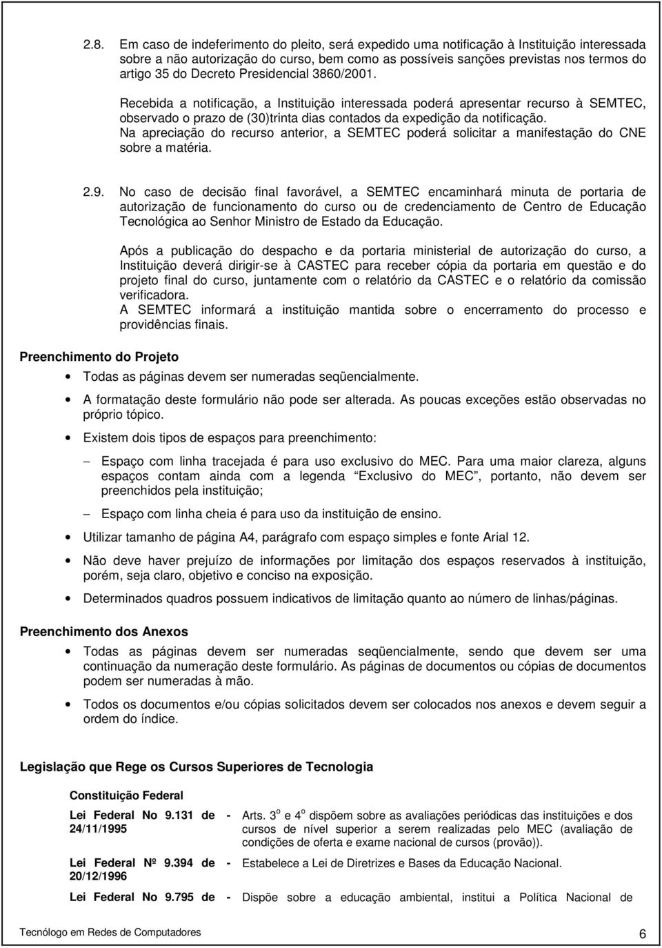 Na apreciação do recurso anterior, a SEMTEC poderá solicitar a manifestação do CNE sobre a matéria. 2.9.