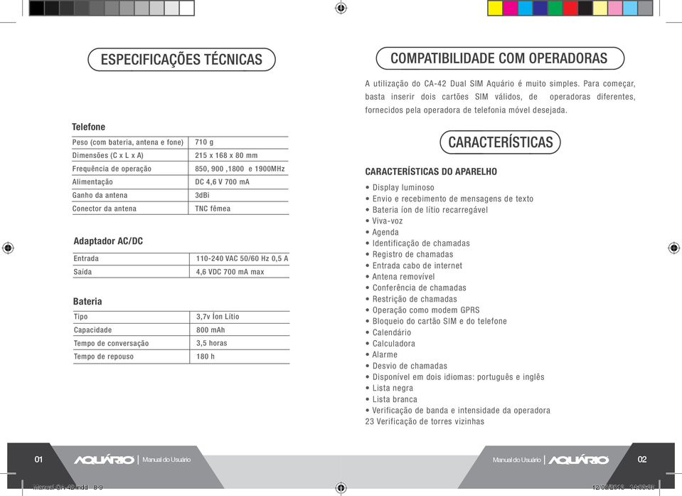 utilização do CA-42 Dual SIM Aquário é muito simples. Para começar, basta inserir dois cartões SIM válidos, de operadoras diferentes, fornecidos pela operadora de telefonia móvel desejada.