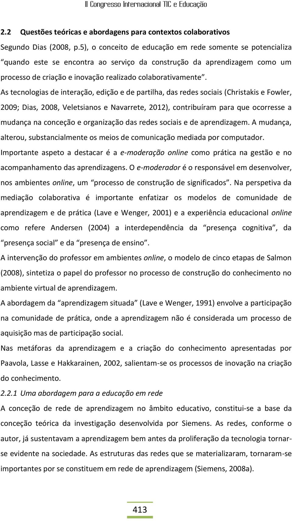 As tecnologias de interação, edição e de partilha, das redes sociais (Christakis e Fowler, 2009; Dias, 2008, Veletsianos e Navarrete, 2012), contribuíram para que ocorresse a mudança na conceção e