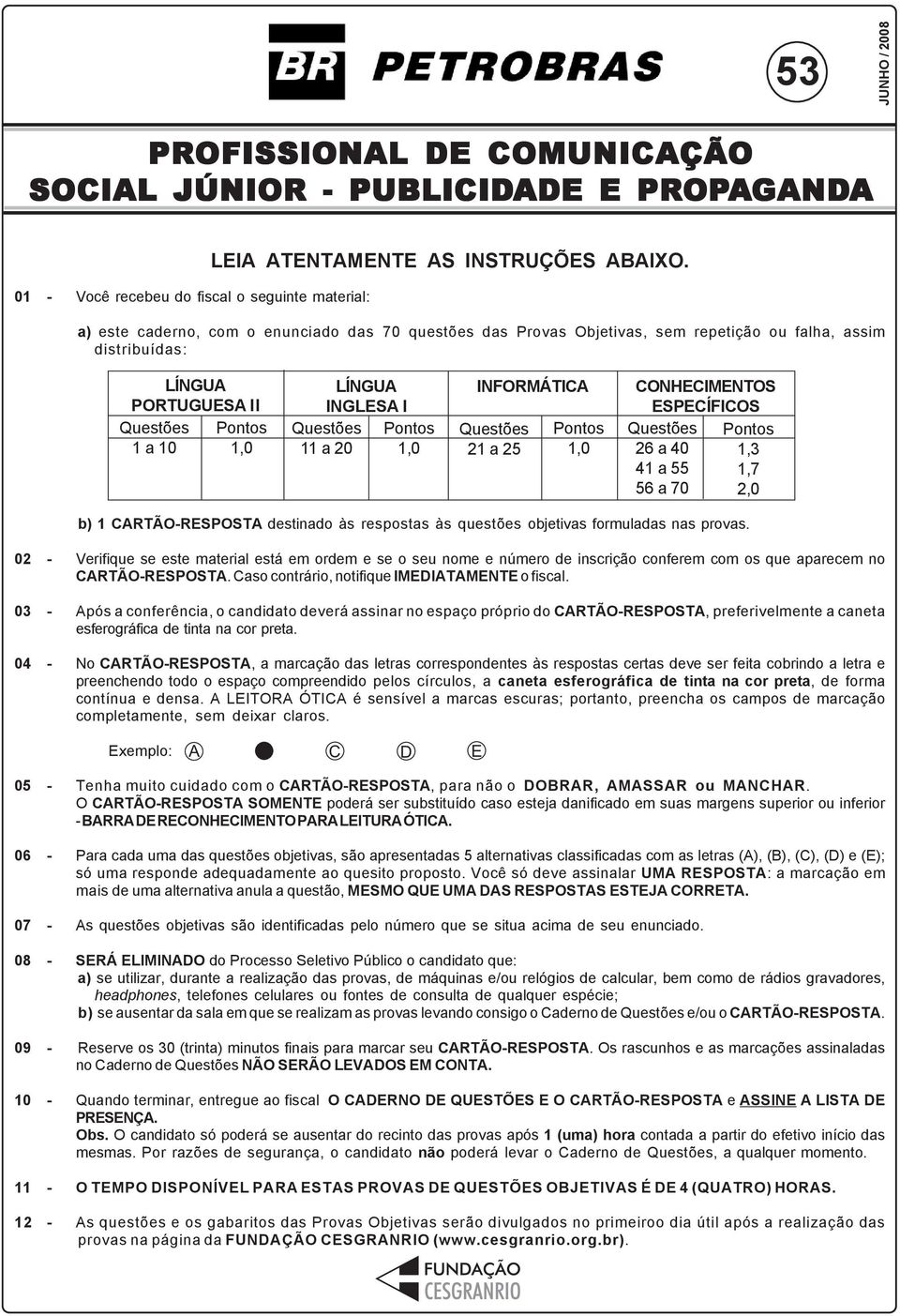 Pontos 1,0 INFORMÁTICA Questões 21 a 25 Pontos 1,0 CONHECIMENTOS ESPECÍFICOS Questões Pontos 26 a 40 1,3 41 a 55 1,7 56 a 70 2,0 b) 1 CARTÃO-RESPOSTA destinado às respostas às questões objetivas