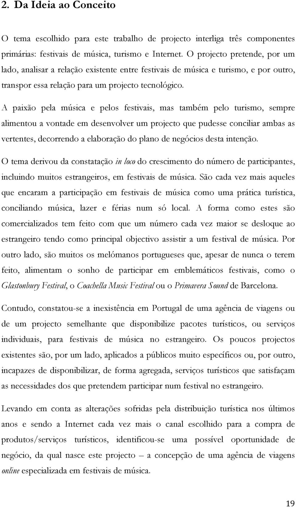 A paixão pela música e pelos festivais, mas também pelo turismo, sempre alimentou a vontade em desenvolver um projecto que pudesse conciliar ambas as vertentes, decorrendo a elaboração do plano de