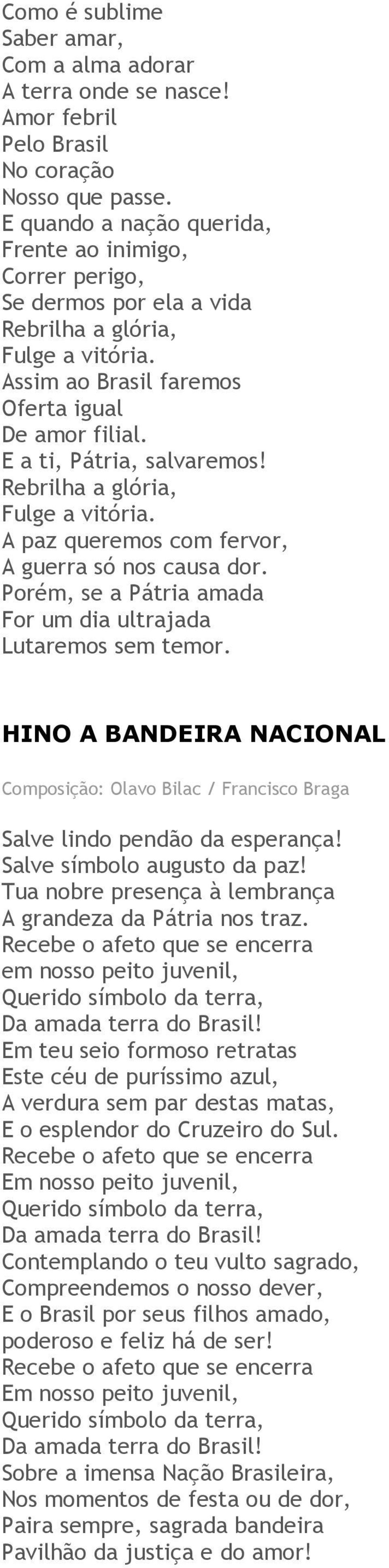 E a ti, Pátria, salvaremos! Rebrilha a glória, Fulge a vitória. A paz queremos com fervor, A guerra só nos causa dor. Porém, se a Pátria amada For um dia ultrajada Lutaremos sem temor.