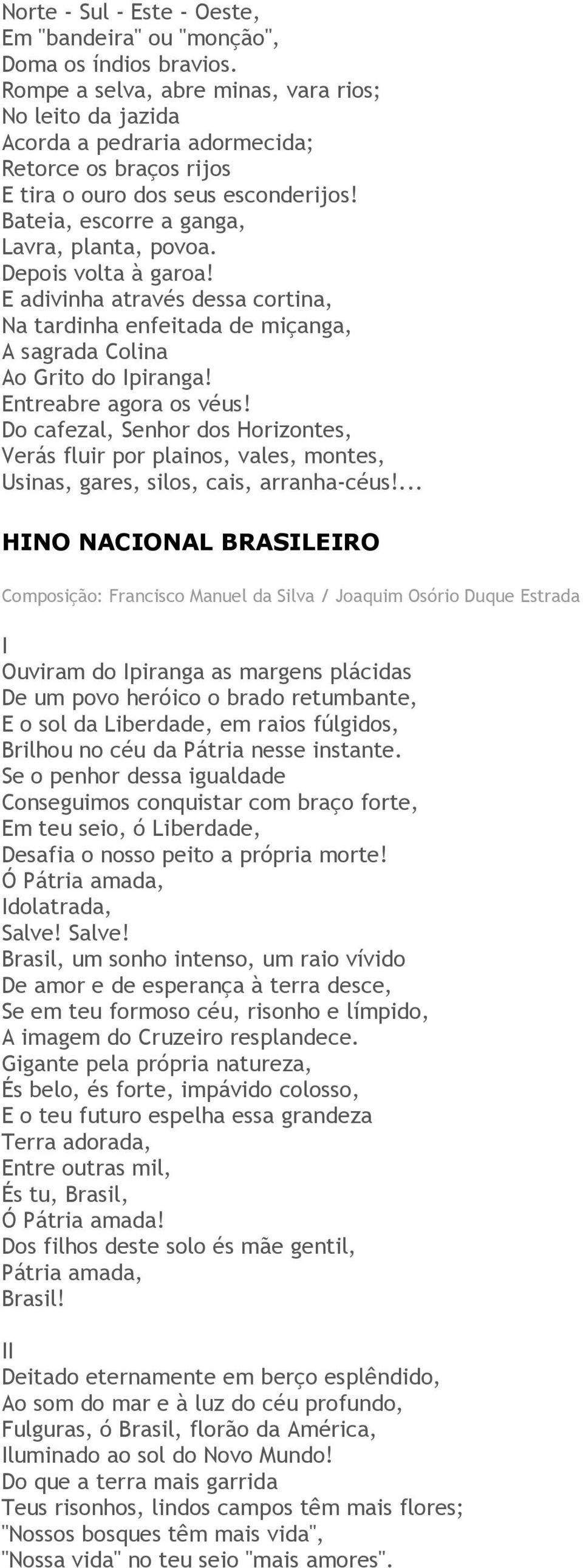 Depois volta à garoa! E adivinha através dessa cortina, Na tardinha enfeitada de miçanga, A sagrada Colina Ao Grito do Ipiranga! Entreabre agora os véus!