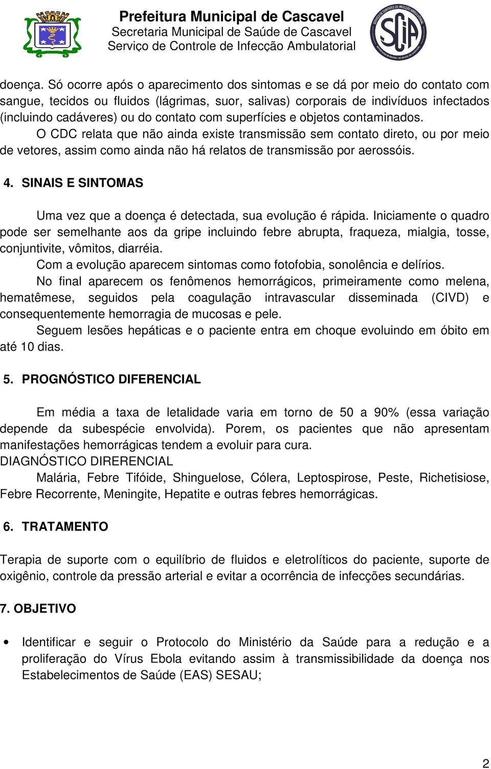 com superfícies e objetos contaminados. O CDC relata que não ainda existe transmissão sem contato direto, ou por meio de vetores, assim como ainda não há relatos de transmissão por aerossóis. 4.