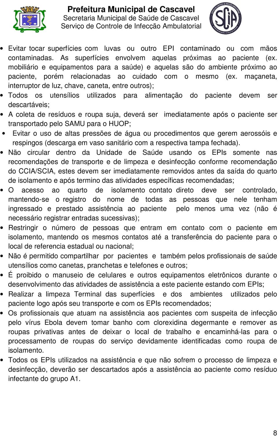 maçaneta, interruptor de luz, chave, caneta, entre outros); Todos os utensílios utilizados para alimentação do paciente devem ser descartáveis; A coleta de resíduos e roupa suja, deverá ser