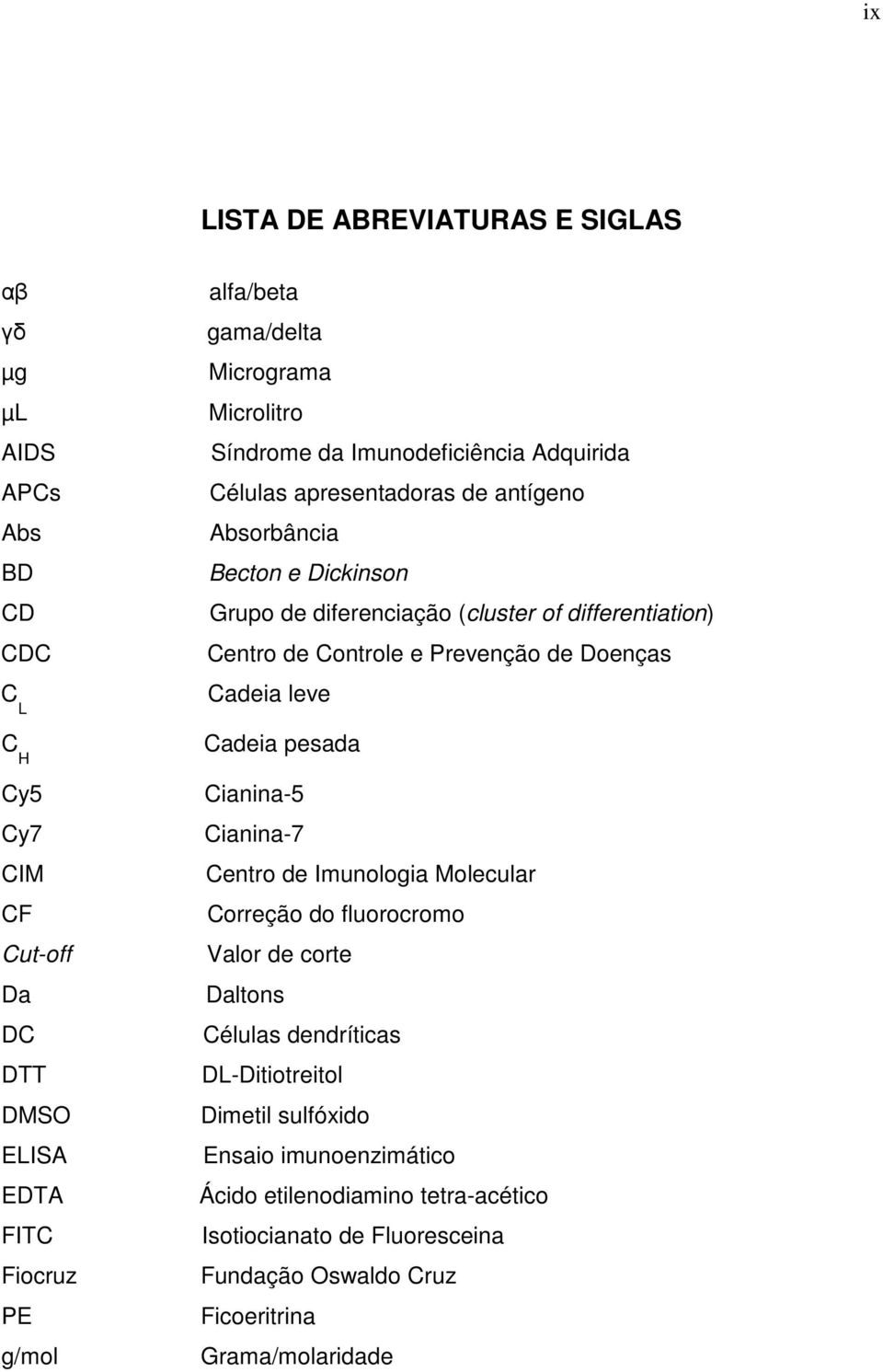 Cut-off Da DC DTT DMSO ELISA EDTA FITC Fiocruz PE g/mol Cadeia pesada Cianina-5 Cianina-7 Centro de Imunologia Molecular Correção do fluorocromo Valor de corte Daltons Células