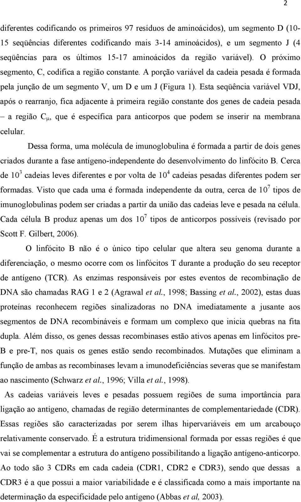 Esta seqüência variável VDJ, após o rearranjo, fica adjacente à primeira região constante dos genes de cadeia pesada a região C μ, que é específica para anticorpos que podem se inserir na membrana