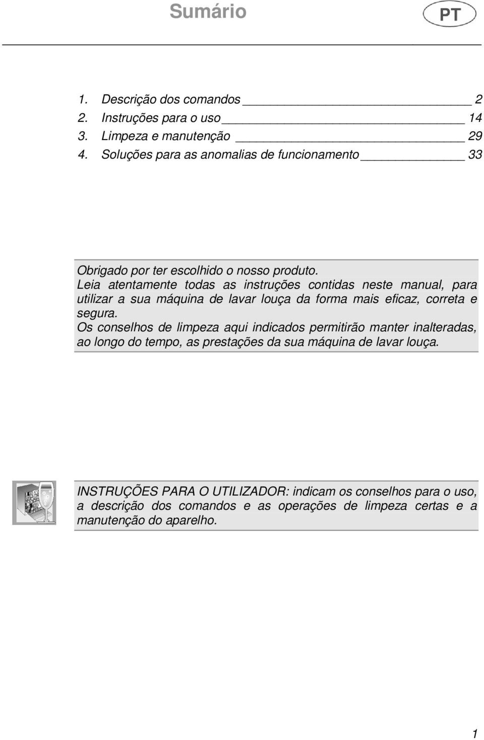 Leia atentamente todas as instruções contidas neste manual, para utilizar a sua máquina de lavar louça da forma mais eficaz, correta e segura.