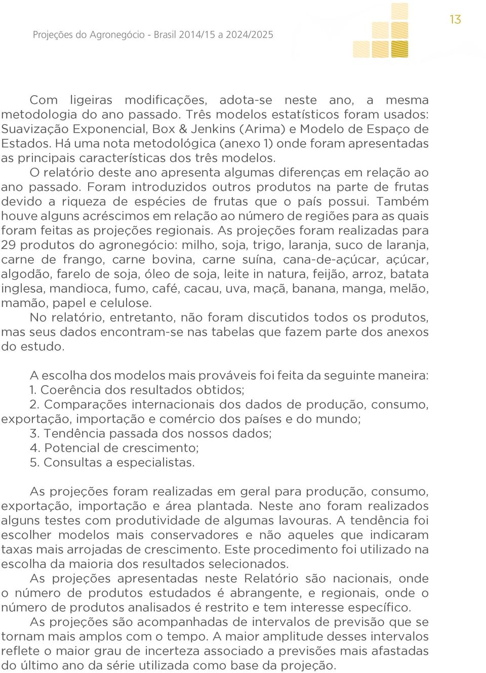 Há uma nota metodológica (anexo 1) onde foram apresentadas as principais características dos três modelos. O relatório deste ano apresenta algumas diferenças em relação ao ano passado.