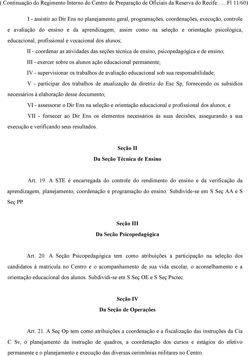 educacional, profissional e vocacional dos alunos; II - coordenar as atividades das seções técnica de ensino, psicopedagógica e de ensino; III - exercer sobre os alunos ação educacional permanente;