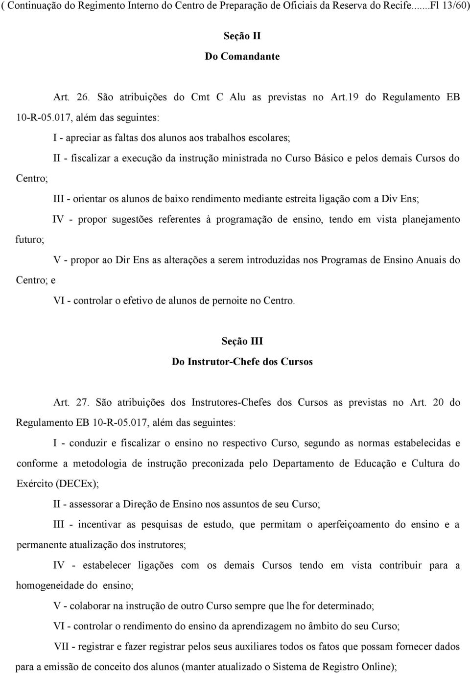 017, além das seguintes: I - apreciar as faltas dos alunos aos trabalhos escolares; II - fiscalizar a execução da instrução ministrada no Curso Básico e pelos demais Cursos do Centro; III - orientar