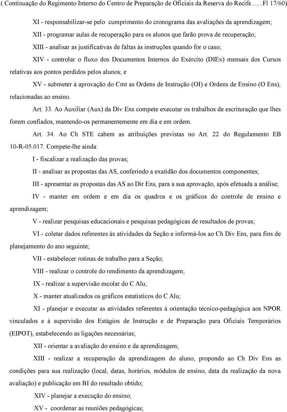 as justificativas de faltas às instruções quando for o caso; XIV - controlar o fluxo dos Documentos Internos do Exército (DIEx) mensais dos Cursos relativas aos pontos perdidos pelos alunos; e XV -