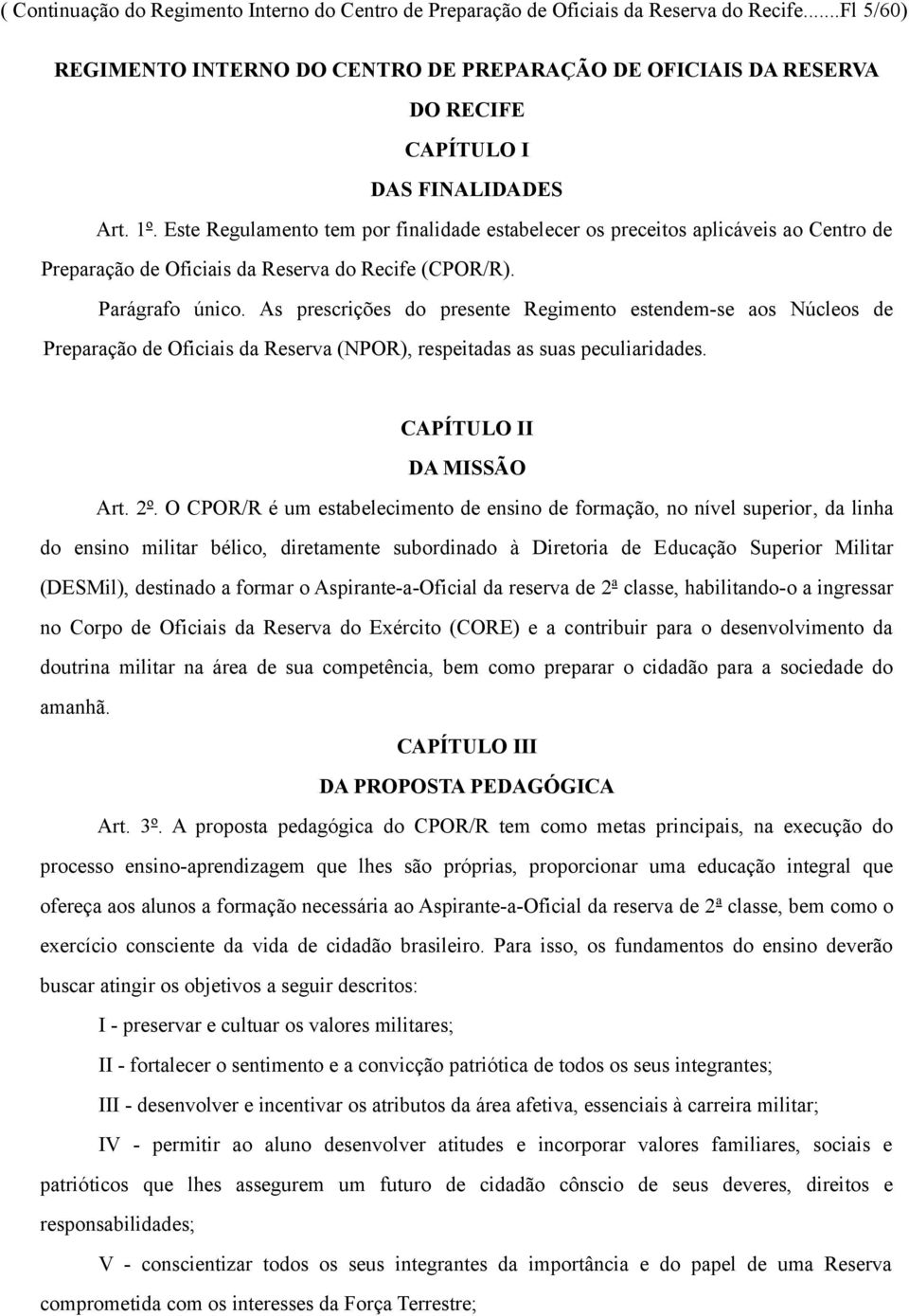 Este Regulamento tem por finalidade estabelecer os preceitos aplicáveis ao Centro de Preparação de Oficiais da Reserva do Recife (CPOR/R). Parágrafo único.