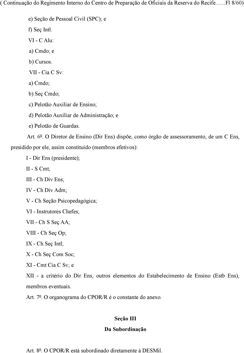 O Diretor de Ensino (Dir Ens) dispõe, como órgão de assessoramento, de um C Ens, presidido por ele, assim constituído (membros efetivos): I - Dir Ens (presidente); II - S Cmt; III - Ch Div Ens; IV -