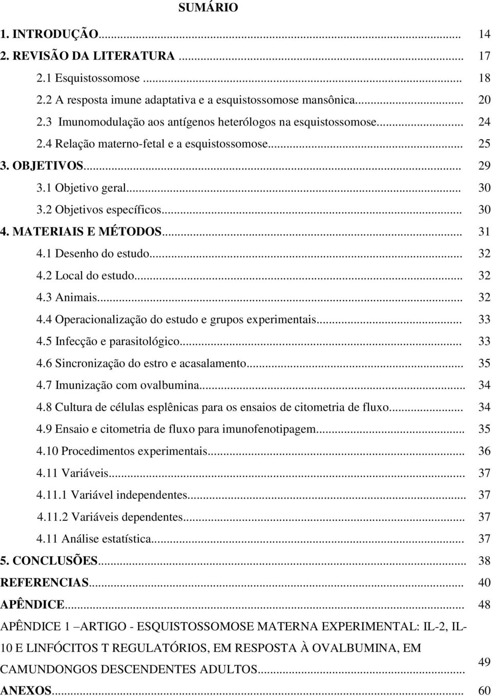 MATERIAIS E MÉTODOS... 31 4.1 Desenho do estudo... 32 4.2 Local do estudo... 32 4.3 Animais... 32 4.4 Operacionalização do estudo e grupos experimentais... 33 4.