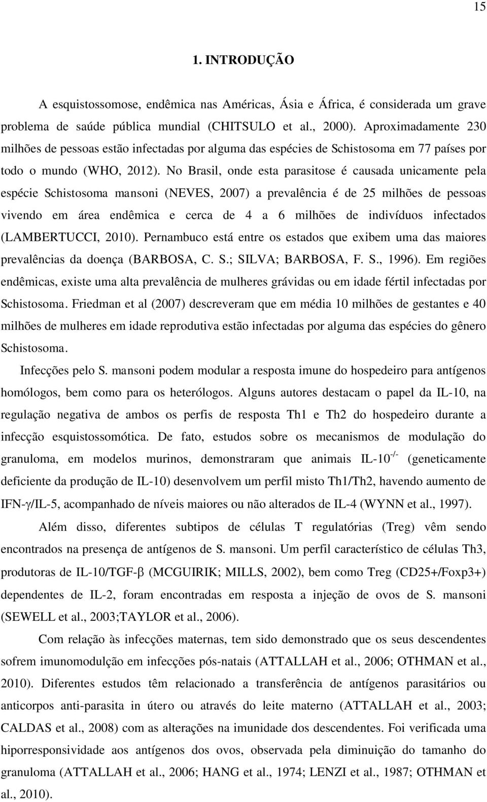 No Brasil, onde esta parasitose é causada unicamente pela espécie Schistosoma mansoni (NEVES, 2007) a prevalência é de 25 milhões de pessoas vivendo em área endêmica e cerca de 4 a 6 milhões de