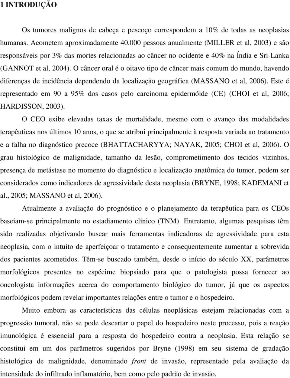 O câncer oral é o oitavo tipo de câncer mais comum do mundo, havendo diferenças de incidência dependendo da localização geográfica (MASSANO et al, 2006).