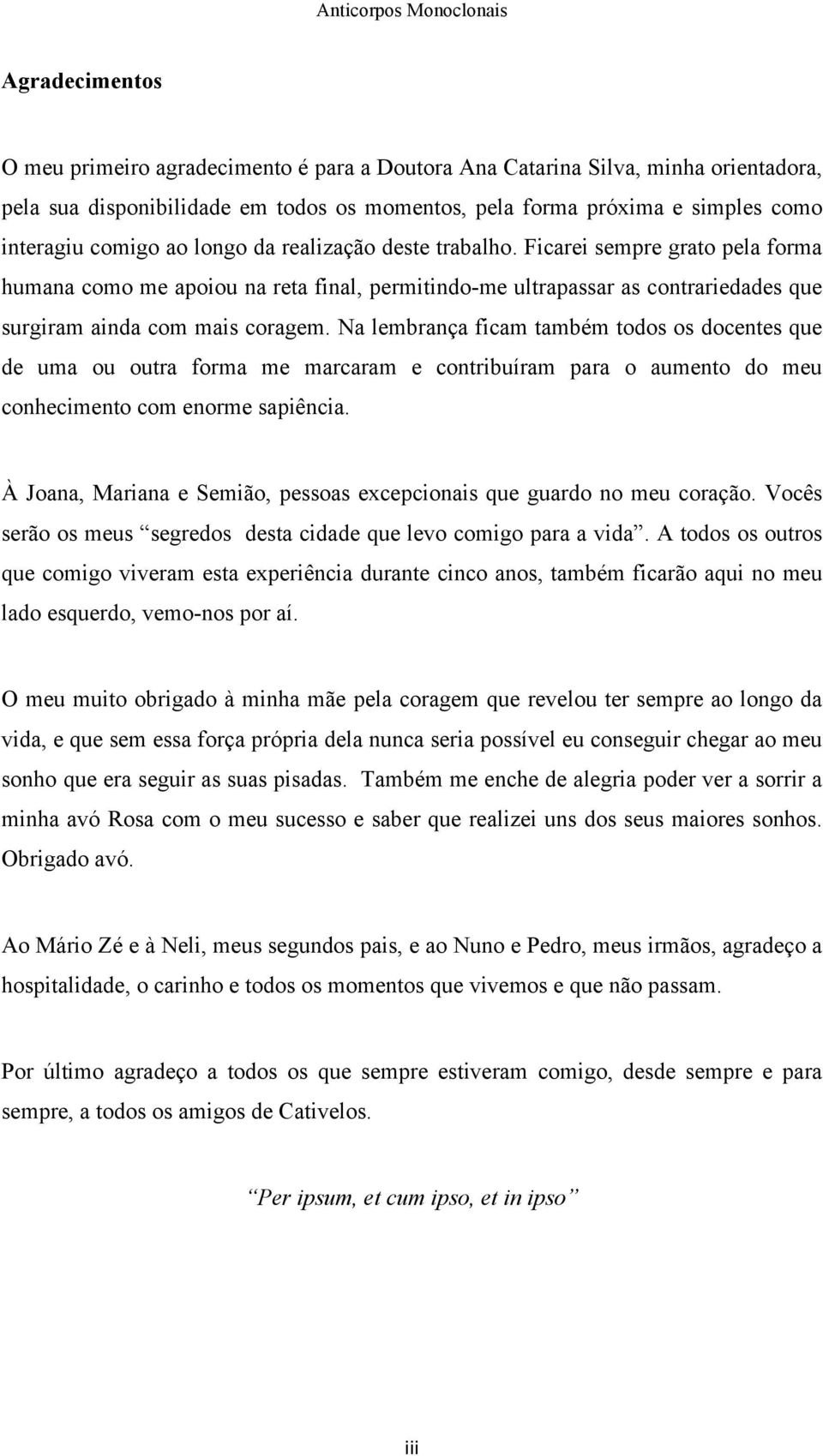 Na lembrança ficam também todos os docentes que de uma ou outra forma me marcaram e contribuíram para o aumento do meu conhecimento com enorme sapiência.