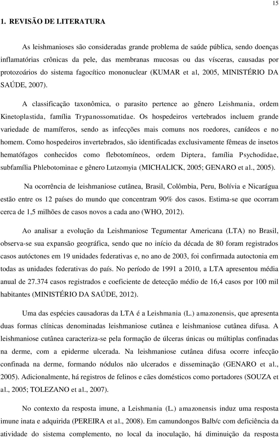 A classificação taxonômica, o parasito pertence ao gênero Leishmania, ordem Kinetoplastida, família Trypanossomatidae.