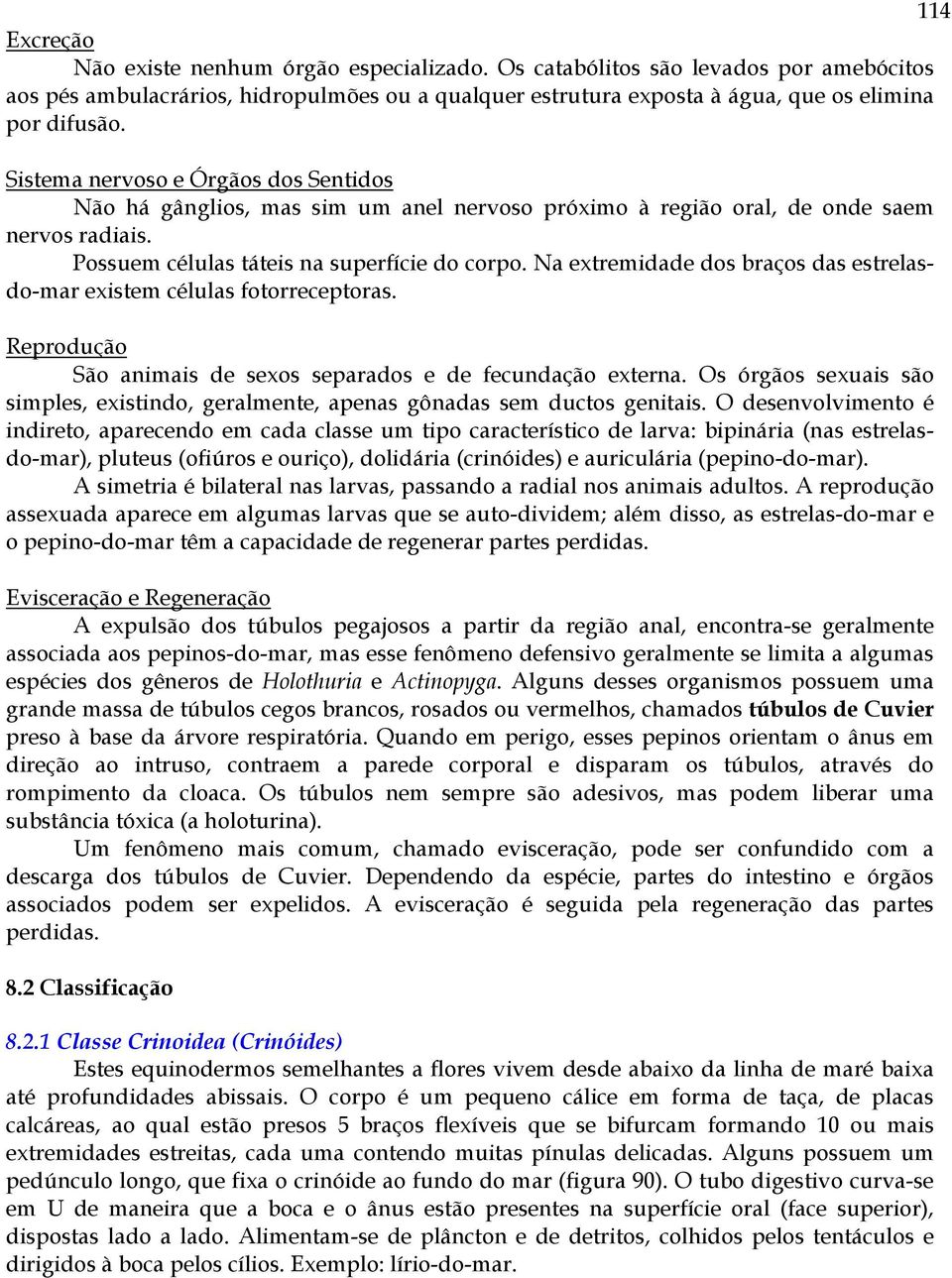 Na extremidade dos braços das estrelasdo-mar existem células fotorreceptoras. Reprodução São animais de sexos separados e de fecundação externa.