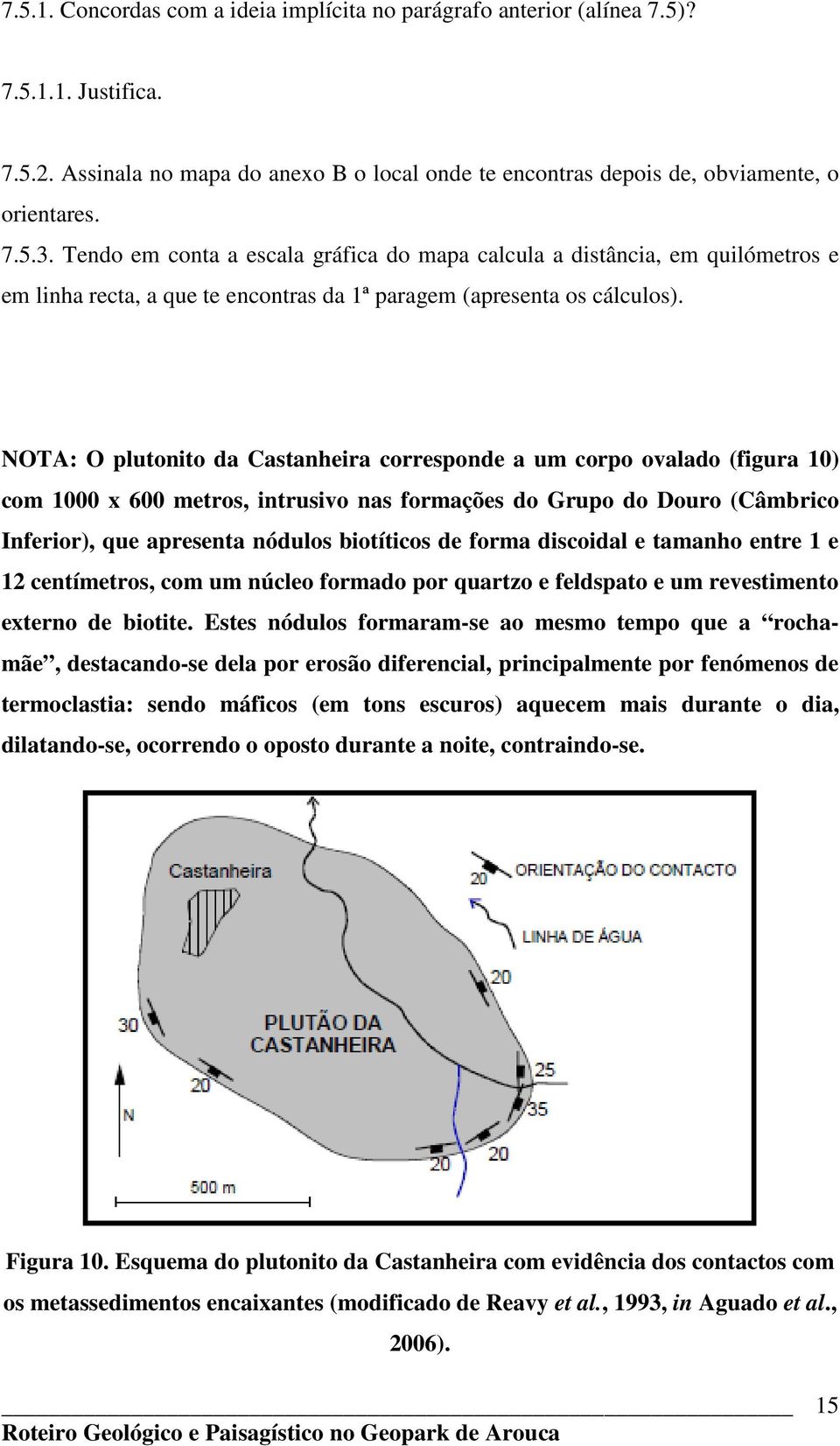 NOTA: O plutonito da Castanheira corresponde a um corpo ovalado (figura 10) com 1000 x 600 metros, intrusivo nas formações do Grupo do Douro (Câmbrico Inferior), que apresenta nódulos biotíticos de