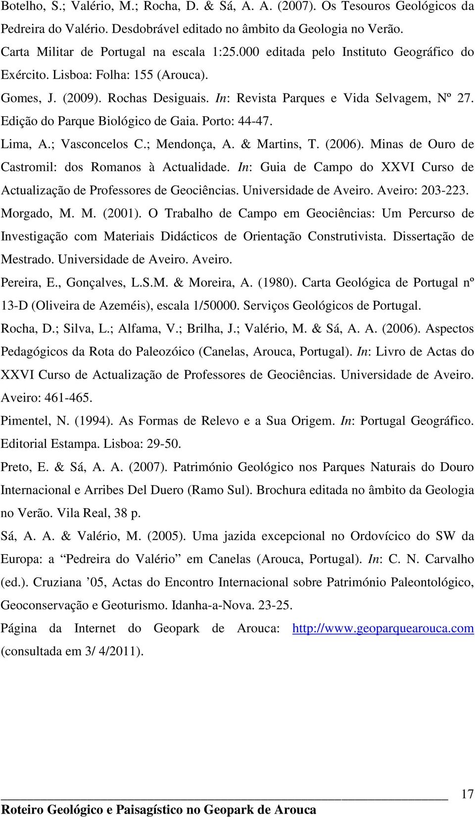 Porto: 44-47. Lima, A.; Vasconcelos C.; Mendonça, A. & Martins, T. (2006). Minas de Ouro de Castromil: dos Romanos à Actualidade.