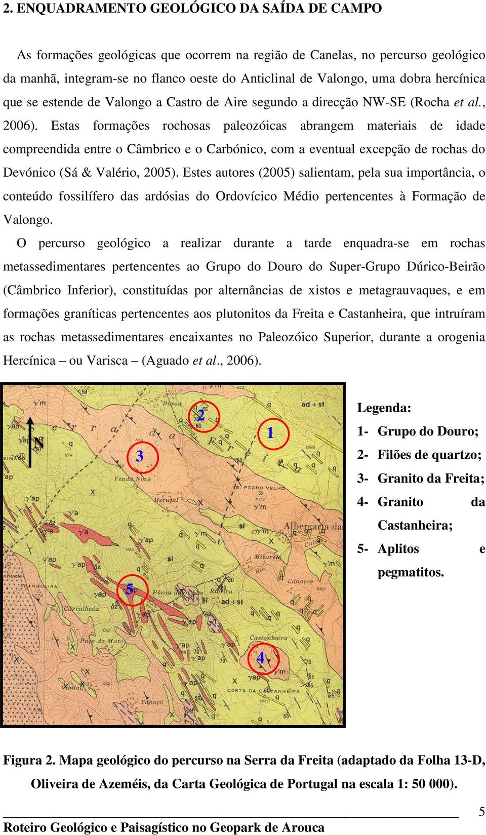 Estas formações rochosas paleozóicas abrangem materiais de idade compreendida entre o Câmbrico e o Carbónico, com a eventual excepção de rochas do Devónico (Sá & Valério, 2005).