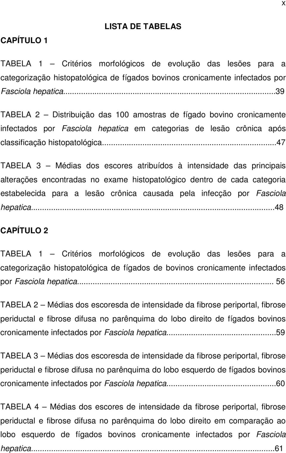 ..47 TABELA 3 Médias dos escores atribuídos à intensidade das principais alterações encontradas no exame histopatológico dentro de cada categoria estabelecida para a lesão crônica causada pela