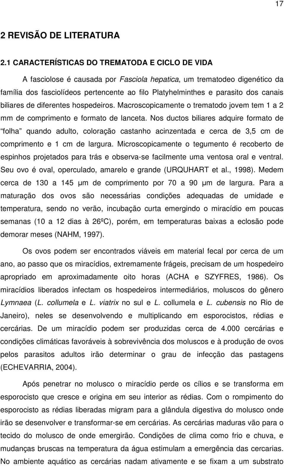 canais biliares de diferentes hospedeiros. Macroscopicamente o trematodo jovem tem 1 a 2 mm de comprimento e formato de lanceta.