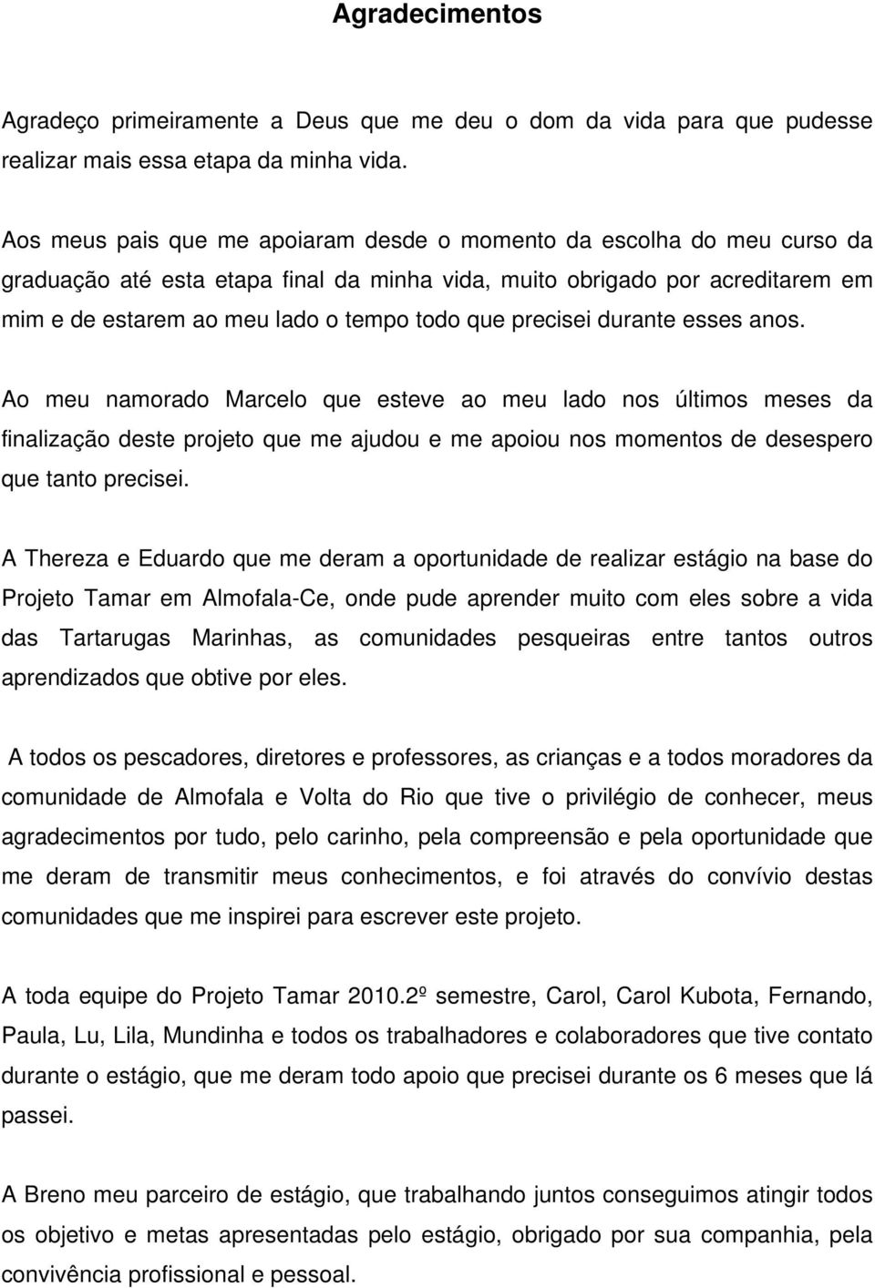 precisei durante esses anos. Ao meu namorado Marcelo que esteve ao meu lado nos últimos meses da finalização deste projeto que me ajudou e me apoiou nos momentos de desespero que tanto precisei.