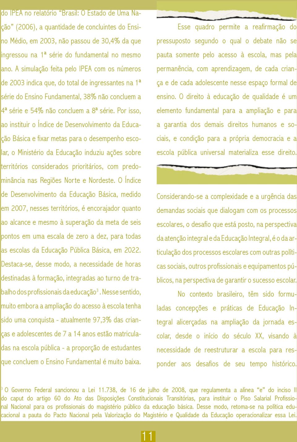 Por isso, ao instituir o Índice de Desenvolvimento da Educação Básica e fixar metas para o desempenho escolar, o Ministério da Educação induziu ações sobre territórios considerados prioritários, com