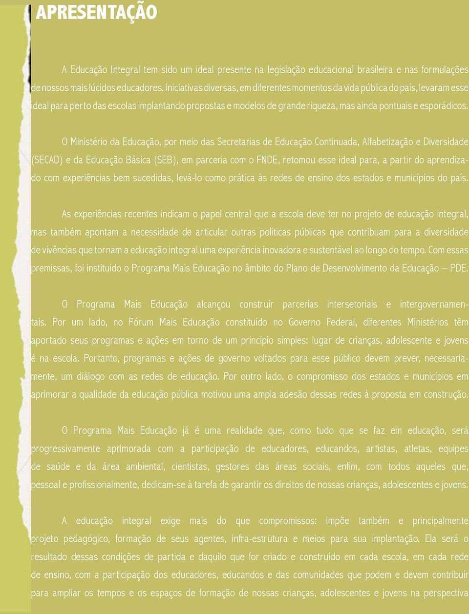 O Ministério da Educação, por meio das Secretarias de Educação Continuada, Alfabetização e Diversidade (SECAD) e da Educação Básica (SEB), em parceria com o FNDE, retomou esse ideal para, a partir do