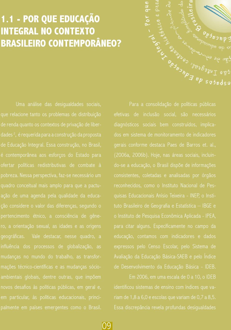 Integral. Essa construção, no Brasil, é contemporânea aos esforços do Estado para ofertar políticas redistributivas de combate à pobreza.