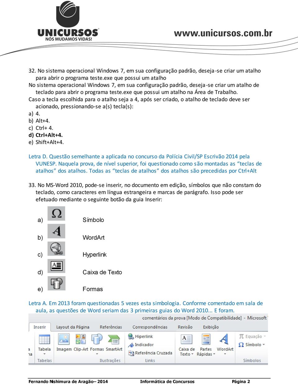 Caso a tecla escolhida para o atalho seja a 4, após ser criado, o atalho de teclado deve ser acionado, pressionando-se a(s) tecla(s): a) 4. b) Alt+4. c) Ctrl+ 4. d) Ctrl+Alt+4. e) Shift+Alt+4.