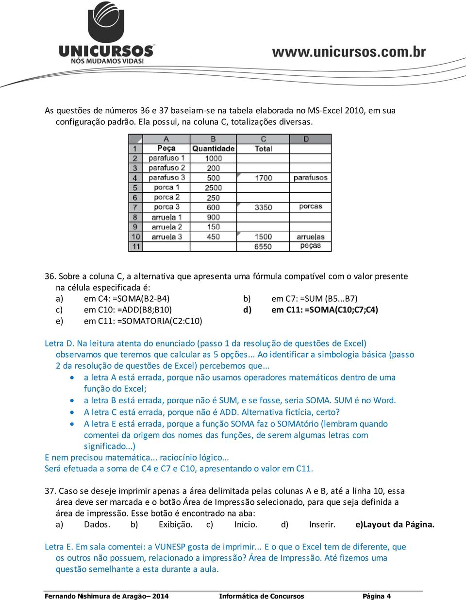 Na leitura atenta do enunciado (passo 1 da resolução de questões de Excel) observamos que teremos que calcular as 5 opções.