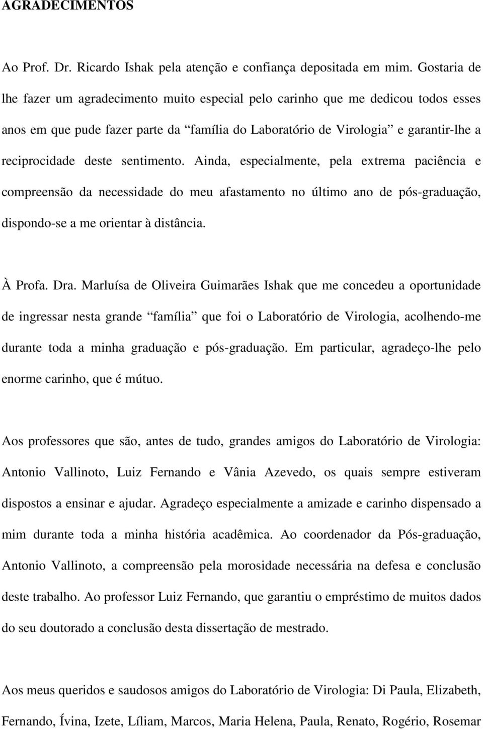 sentimento. Ainda, especialmente, pela extrema paciência e compreensão da necessidade do meu afastamento no último ano de pós-graduação, dispondo-se a me orientar à distância. À Profa. Dra.