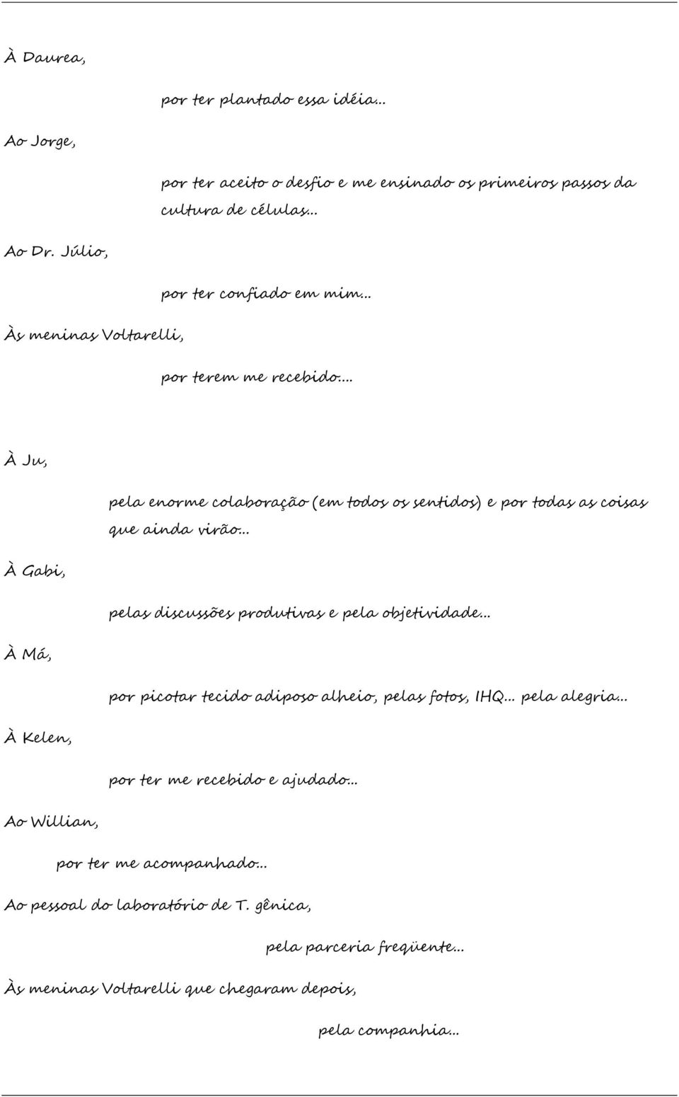 .. À Ju, pela enorme colaboração (em todos os sentidos) e por todas as coisas que ainda virão... À Gabi, pelas discussões produtivas e pela objetividade.