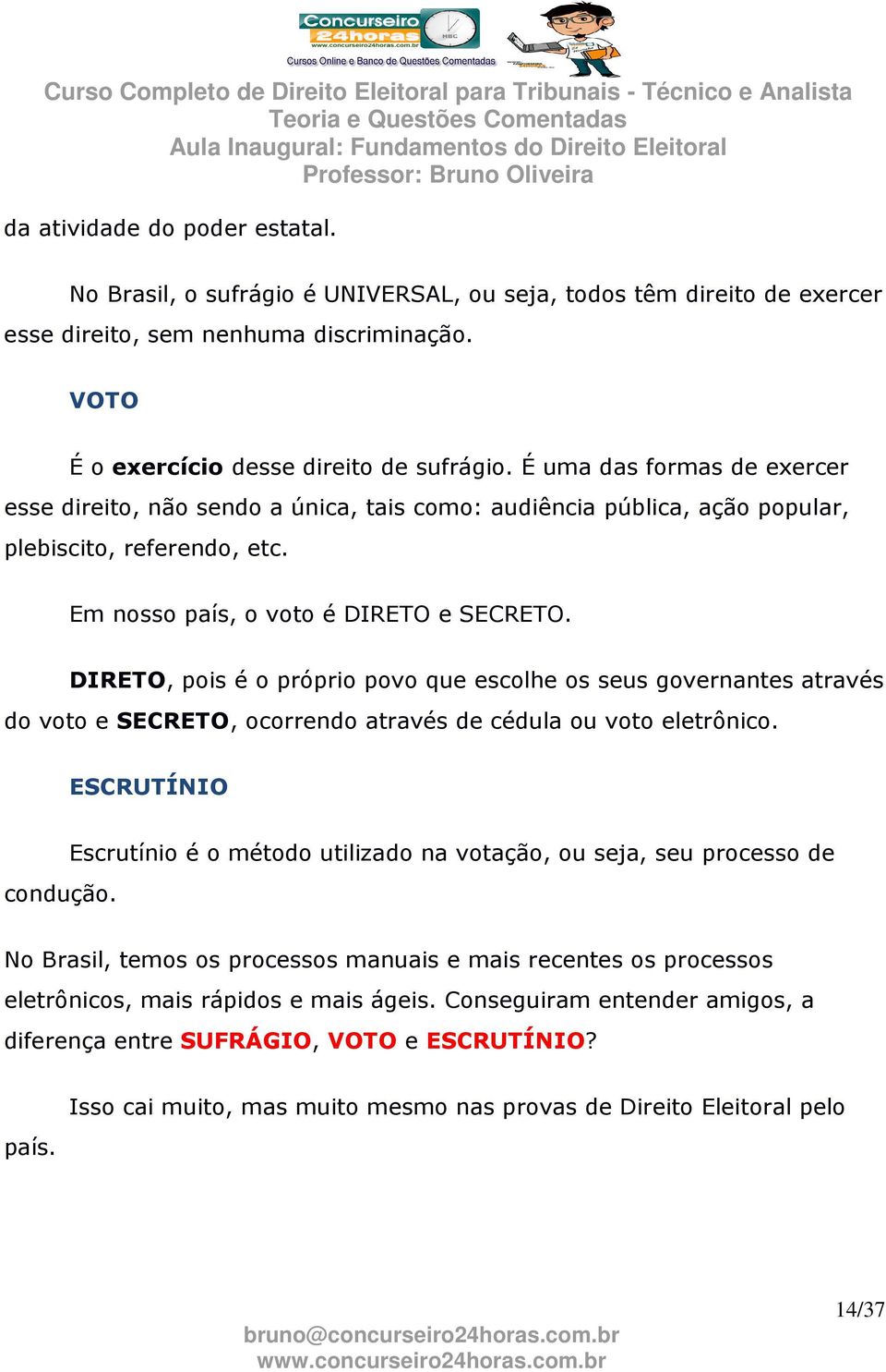 DIRETO, pois é o próprio povo que escolhe os seus governantes através do voto e SECRETO, ocorrendo através de cédula ou voto eletrônico. ESCRUTÍNIO condução.