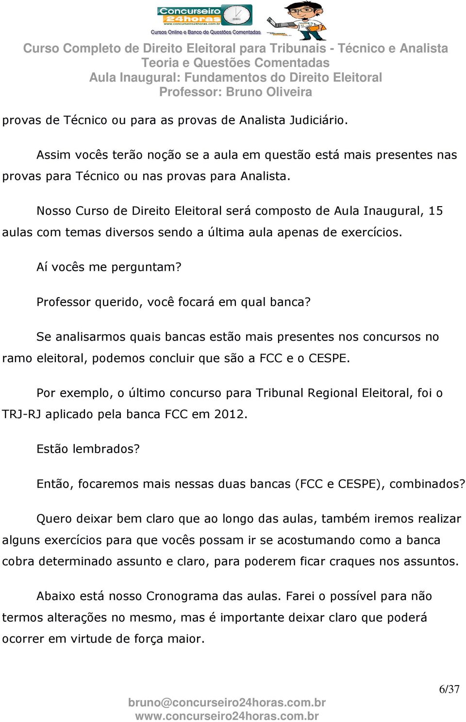 Professor querido, você focará em qual banca? Se analisarmos quais bancas estão mais presentes nos concursos no ramo eleitoral, podemos concluir que são a FCC e o CESPE.