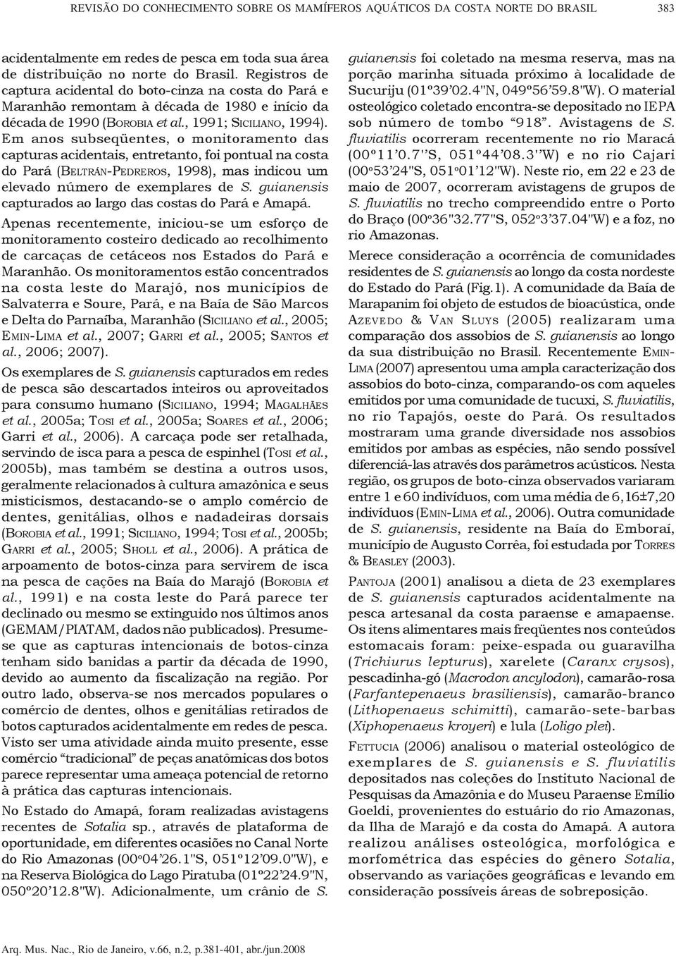 Em anos subseqüentes, o monitoramento das capturas acidentais, entretanto, foi pontual na costa do Pará (BELTRÁN-PEDREROS, 1998), mas indicou um elevado número de exemplares de S.