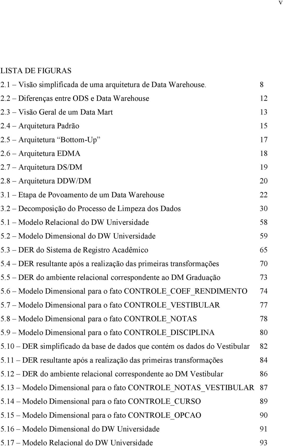 2 Decomposição do Processo de Limpeza dos Dados 30 5.1 Modelo Relacional do DW Universidade 58 5.2 Modelo Dimensional do DW Universidade 59 5.3 DER do Sistema de Registro Acadêmico 65 5.