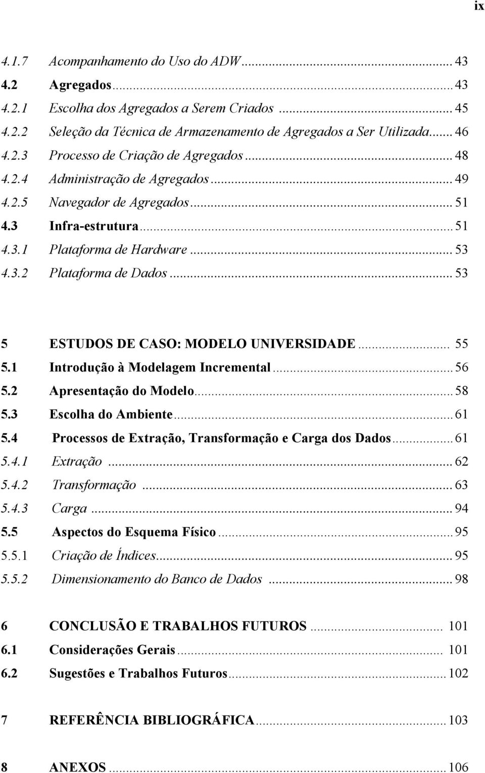 ..53 5 ESTUDOS DE CASO: MODELO UNIVERSIDADE... 55 5.1 Introdução à Modelagem Incremental...56 5.2 Apresentação do Modelo...58 5.3 Escolha do Ambiente...61 5.