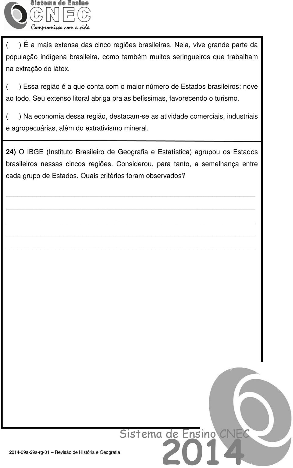 ( ) Na economia dessa região, destacam-se as atividade comerciais, industriais e agropecuárias, além do extrativismo mineral.