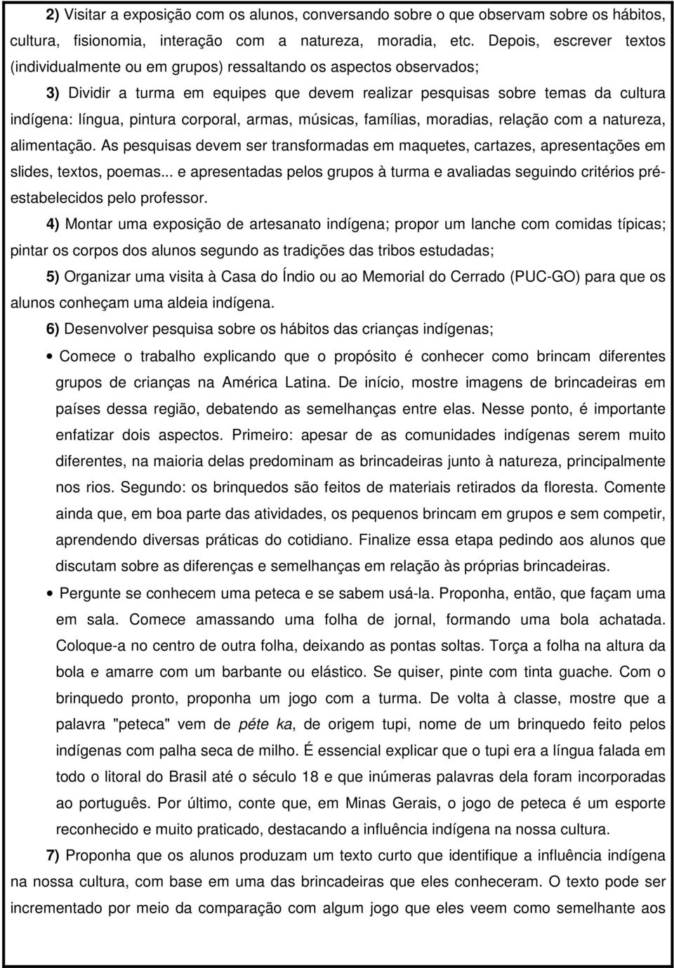 corporal, armas, músicas, famílias, moradias, relação com a natureza, alimentação. As pesquisas devem ser transformadas em maquetes, cartazes, apresentações em slides, textos, poemas.