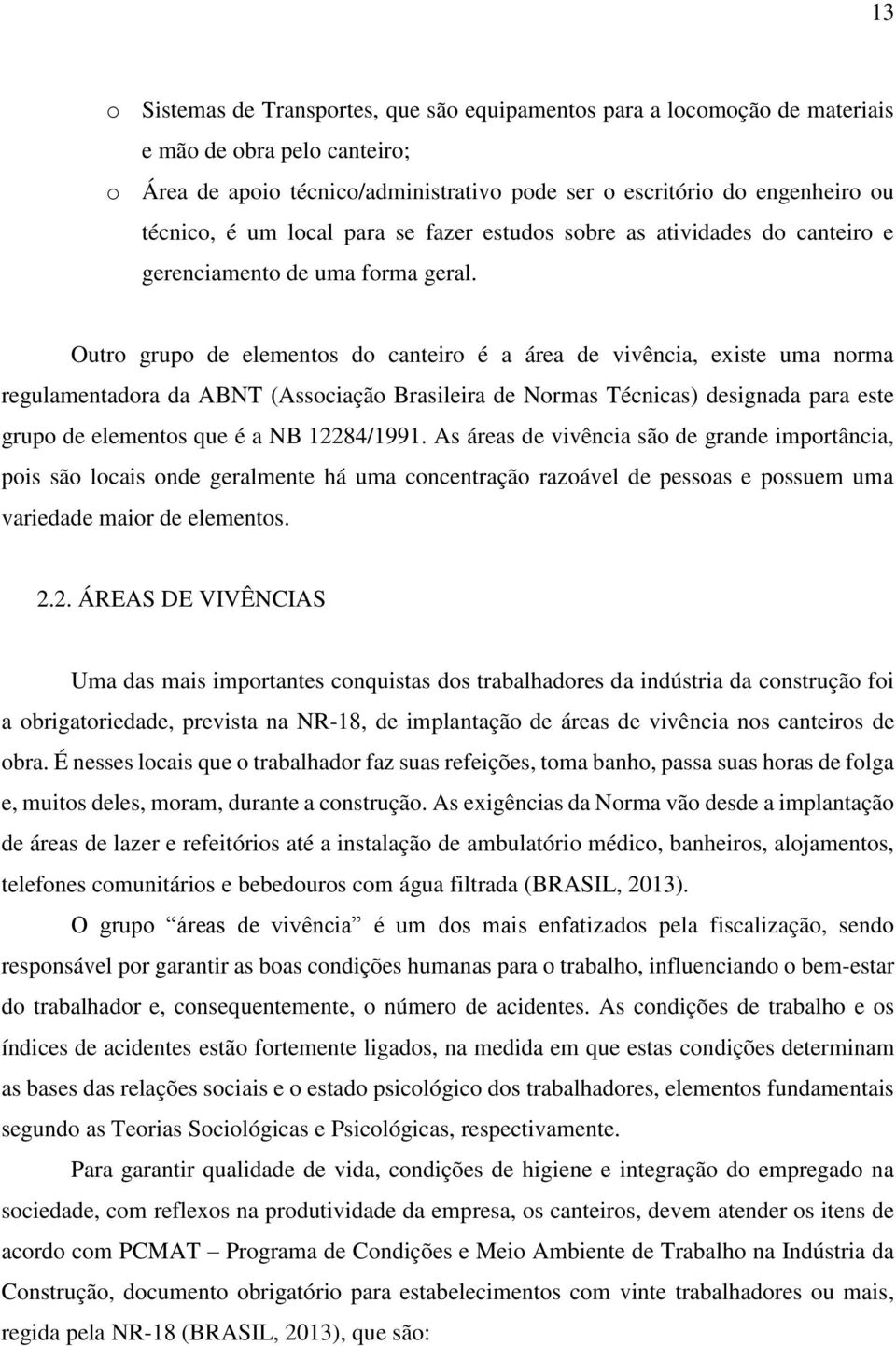 Outro grupo de elementos do canteiro é a área de vivência, existe uma norma regulamentadora da ABNT (Associação Brasileira de Normas Técnicas) designada para este grupo de elementos que é a NB