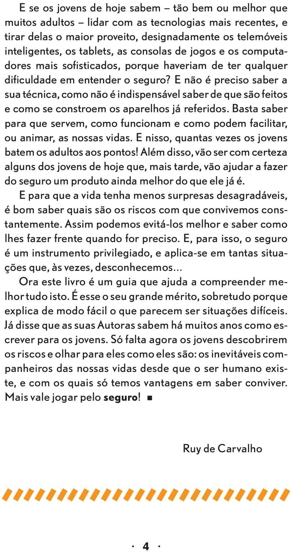 E não é preciso saber a sua técnica, como não é indispensável saber de que são feitos e como se constroem os aparelhos já referidos.