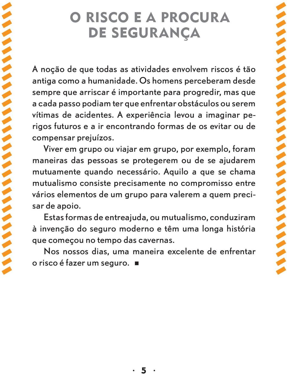 A experiência levou a imaginar perigos futuros e a ir encontrando formas de os evitar ou de compensar prejuízos.