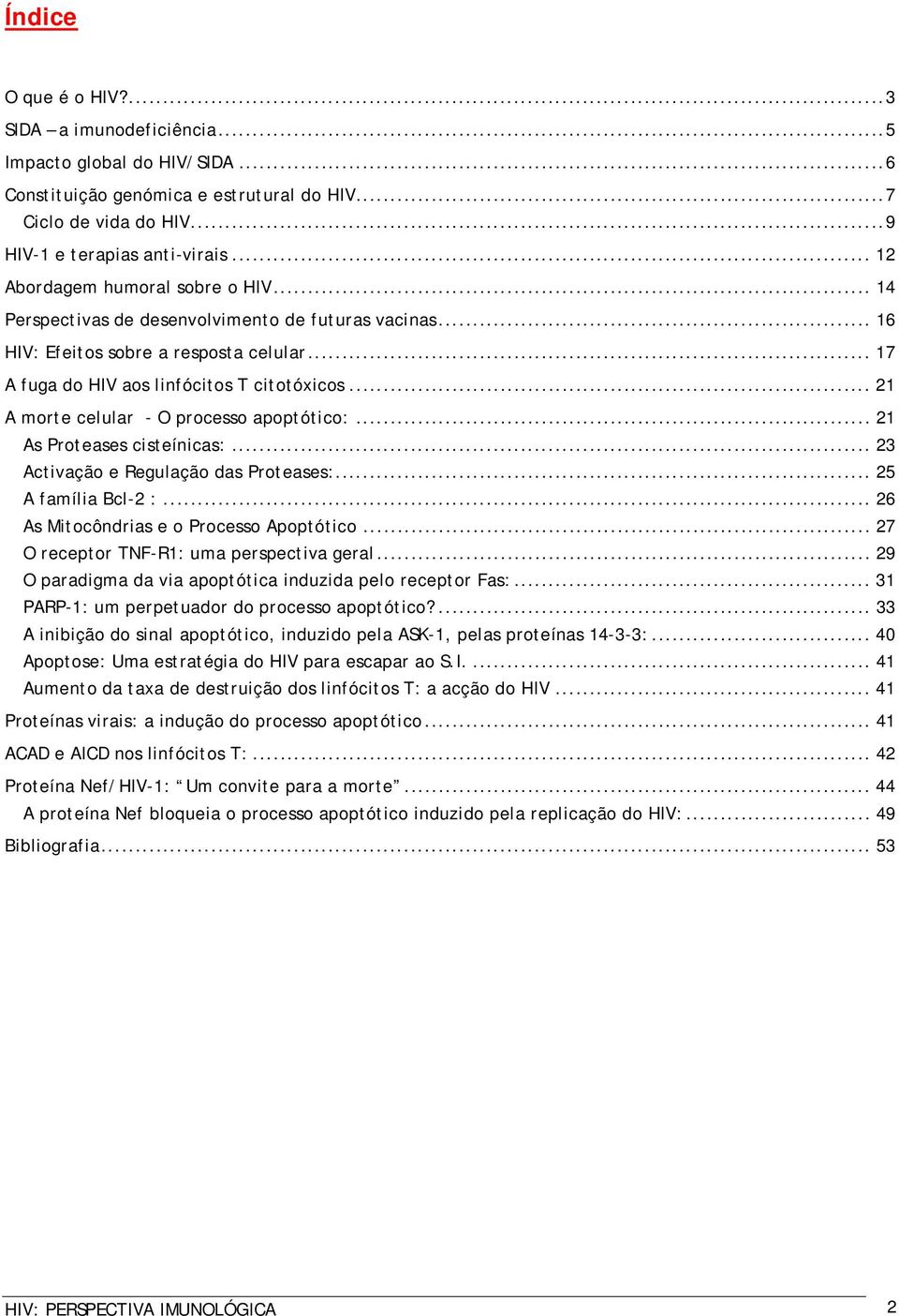 .. 21 A morte celular - O processo apoptótico:... 21 As Proteases cisteínicas:... 23 Activação e Regulação das Proteases:... 25 A família Bcl-2 :... 26 As Mitocôndrias e o Processo Apoptótico.